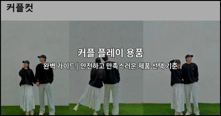 커플 플레이 용품 완벽 가이드 | 안전하고 만족스러운 제품 선택 기준