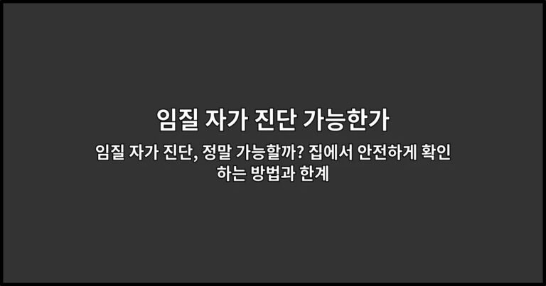 임질 자가 진단, 정말 가능할까? 집에서 안전하게 확인하는 방법과 한계