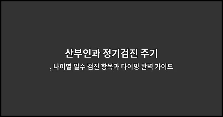 산부인과 정기검진 주기, 나이별 필수 검진 항목과 타이밍 완벽 가이드