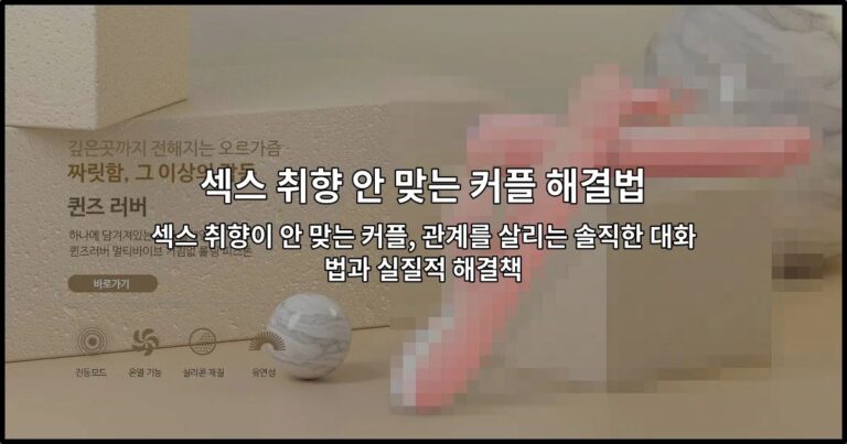 섹스 취향이 안 맞는 커플, 관계를 살리는 솔직한 대화법과 실질적 해결책
